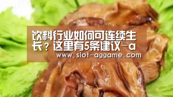 饮料行业如何可连续生长?这里有5条建议-ag真人(图3) ag真人