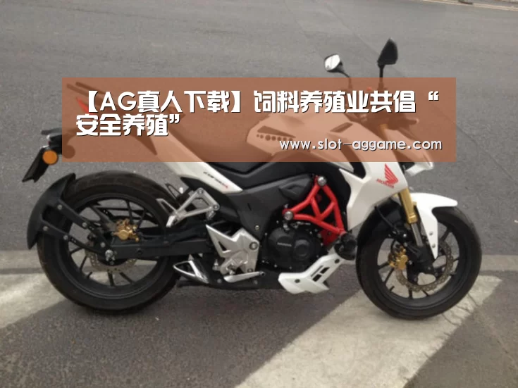 【AG真人下载】饲料养殖业共倡“安全养殖”