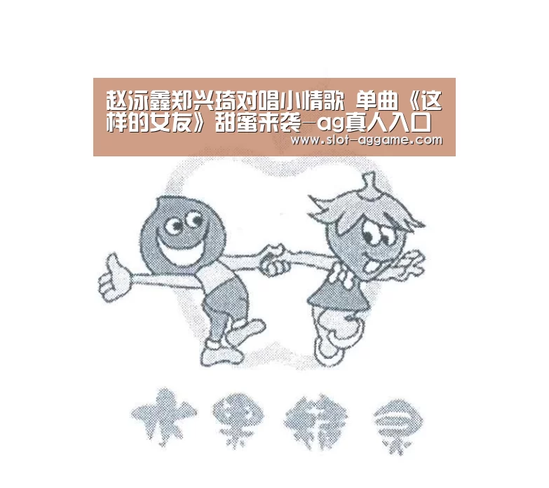 赵泳鑫郑兴琦对唱小情歌 单曲《这样的女友》甜蜜来袭-ag真人入口